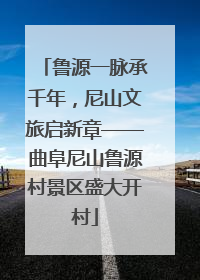 鲁源一脉承千年，尼山文旅启新章——曲阜尼山鲁源村景区盛大开村