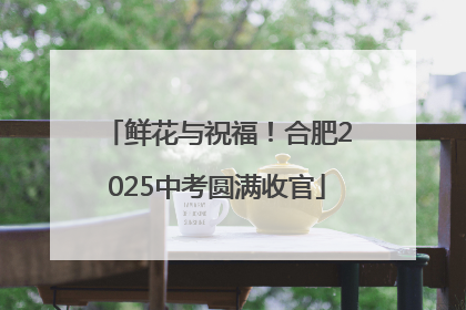 鲜花与祝福！合肥2025中考圆满收官