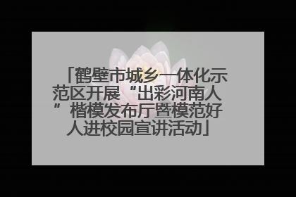 鹤壁市城乡一体化示范区开展“出彩河南人”楷模发布厅暨模范好人进校园宣讲活动
