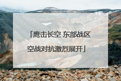 鹰击长空 东部战区空战对抗激烈展开