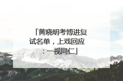 黄晓明考博进复试名单，上戏回应：一视同仁