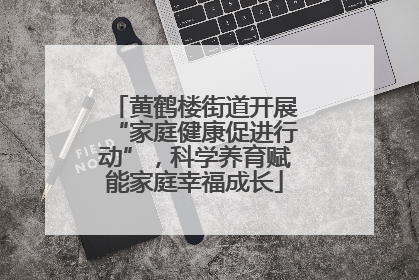 黄鹤楼街道开展“家庭健康促进行动”，科学养育赋能家庭幸福成长