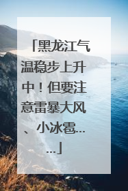 黑龙江气温稳步上升中！但要注意雷暴大风、小冰雹……