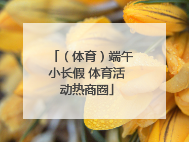 （体育）端午小长假 体育活动热商圈