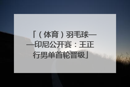 （体育）羽毛球——印尼公开赛：王正行男单首轮晋级