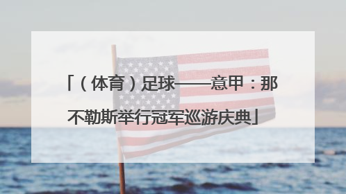 （体育）足球——意甲：那不勒斯举行冠军巡游庆典