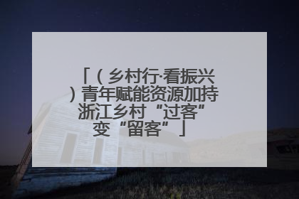 （乡村行·看振兴）青年赋能资源加持 浙江乡村“过客”变“留客”