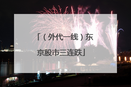 （外代一线）东京股市三连跌