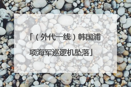 （外代一线）韩国浦项海军巡逻机坠落