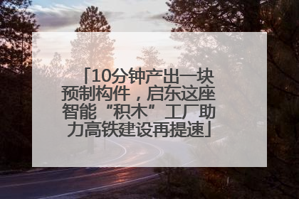 10分钟产出一块预制构件，启东这座智能“积木”工厂助力高铁建设再提速