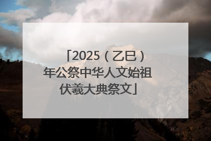 2025（乙巳）年公祭中华人文始祖伏羲大典祭文