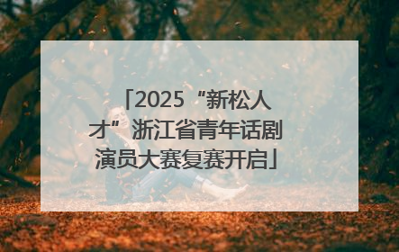 2025“新松人才”浙江省青年话剧演员大赛复赛开启