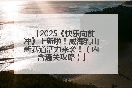 2025《快乐向前冲》上新啦！威海乳山新赛道活力来袭！（内含通关攻略）