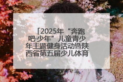 2025年“奔跑吧·少年”儿童青少年主题健身活动暨陕西省第五届少儿体育嘉年华活动启动