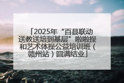 2025年“百县联动送教送培到基层”啦啦操和艺术体操公益培训班（赣州站）圆满结业