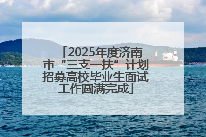 2025年度济南市“三支一扶”计划招募高校毕业生面试工作圆满完成