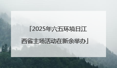 2025年六五环境日江西省主场活动在新余举办