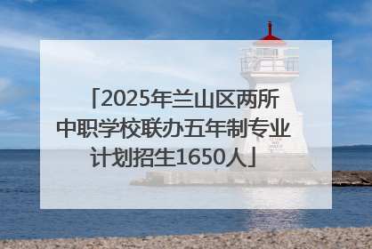 2025年兰山区两所中职学校联办五年制专业计划招生1650人