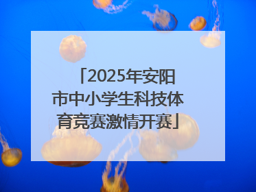 2025年安阳市中小学生科技体育竞赛激情开赛