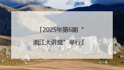 2025年第6期“湘江大讲堂”举行