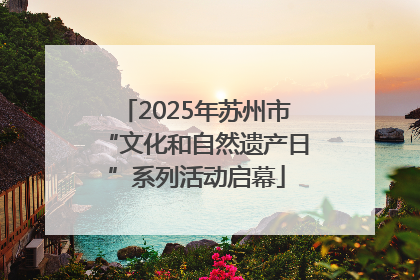 2025年苏州市“文化和自然遗产日”系列活动启幕