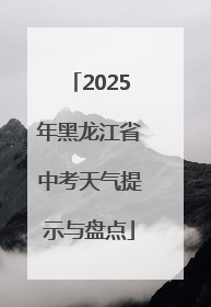 2025年黑龙江省中考天气提示与盘点