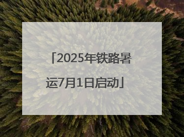 2025年铁路暑运7月1日启动