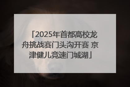 2025年首都高校龙舟挑战赛门头沟开赛 京津健儿竞速门城湖