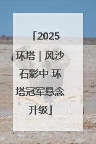 2025环塔｜风沙石影中 环塔冠军悬念升级