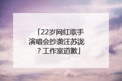 22岁网红歌手演唱会抄袭汪苏泷？工作室道歉