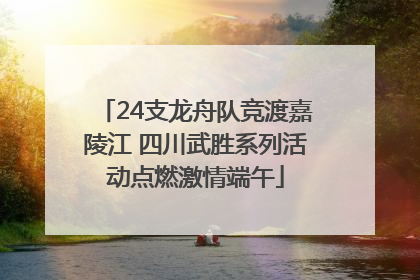 24支龙舟队竞渡嘉陵江 四川武胜系列活动点燃激情端午