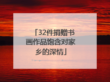 32件捐赠书画作品饱含对家乡的深情