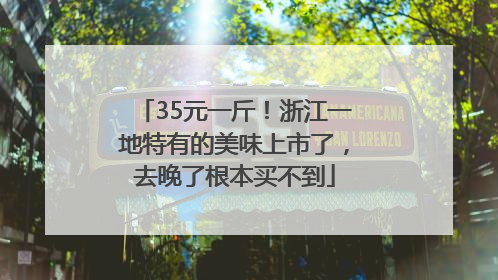 35元一斤！浙江一地特有的美味上市了，去晚了根本买不到