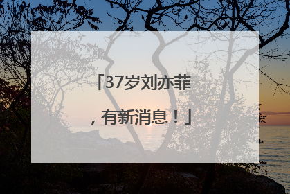 37岁刘亦菲，有新消息！