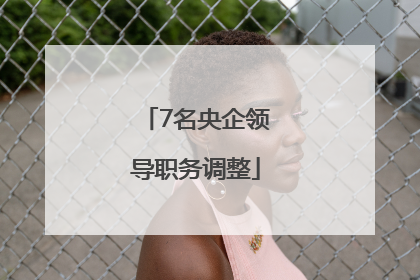 7名央企领导职务调整