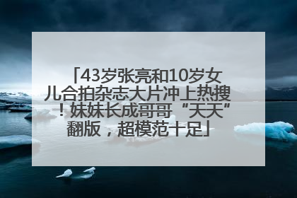 43岁张亮和10岁女儿合拍杂志大片冲上热搜！妹妹长成哥哥“天天”翻版，超模范十足