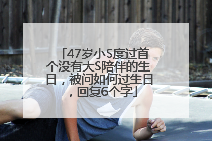 47岁小S度过首个没有大S陪伴的生日，被问如何过生日，回复6个字
