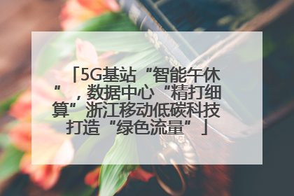 5G基站“智能午休”，数据中心“精打细算”浙江移动低碳科技打造“绿色流量”
