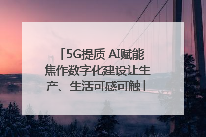 5G提质 AI赋能 焦作数字化建设让生产、生活可感可触