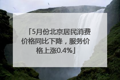 5月份北京居民消费价格同比下降，服务价格上涨0.4%
