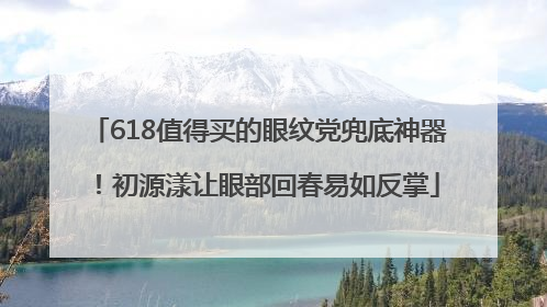 618值得买的眼纹党兜底神器！初源漾让眼部回春易如反掌