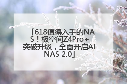 618值得入手的NAS！极空间Z4Pro+突破升级，全面开启AINAS 2.0