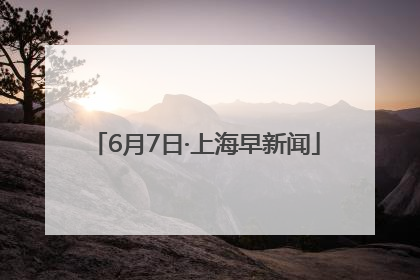 6月7日·上海早新闻