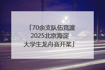 70余支队伍竞渡 2025北京海淀大学生龙舟赛开桨