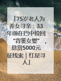 75岁老人为养女寻亲：33年前在巴中捡回“背篓女婴”，悬赏5000元征线索｜红星寻人