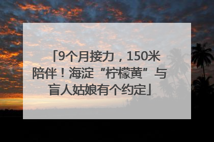 9个月接力，150米陪伴！海淀“柠檬黄”与盲人姑娘有个约定
