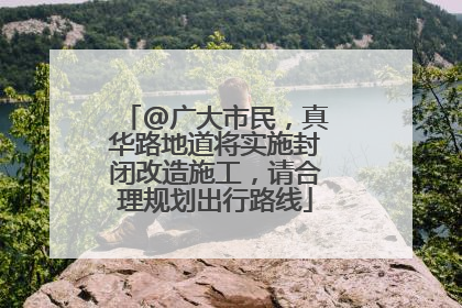 @广大市民，真华路地道将实施封闭改造施工，请合理规划出行路线