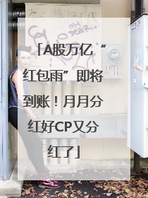A股万亿“红包雨”即将到账！月月分红好CP又分红了