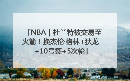 NBA｜杜兰特被交易至火箭！换杰伦·格林+狄龙+10号签+5次轮