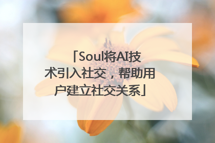 Soul将AI技术引入社交，帮助用户建立社交关系
